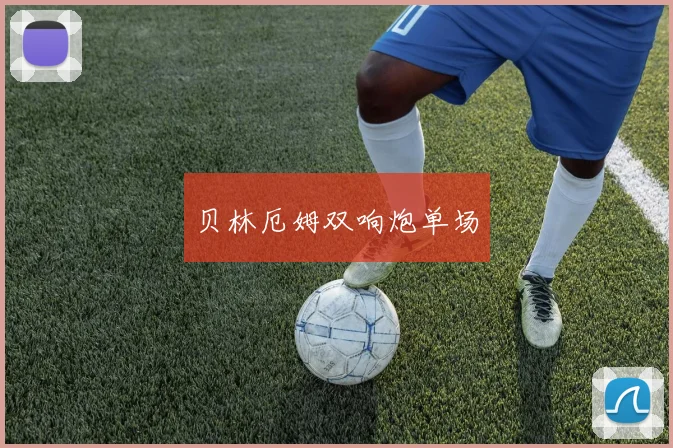 贝林厄姆双响炮单场