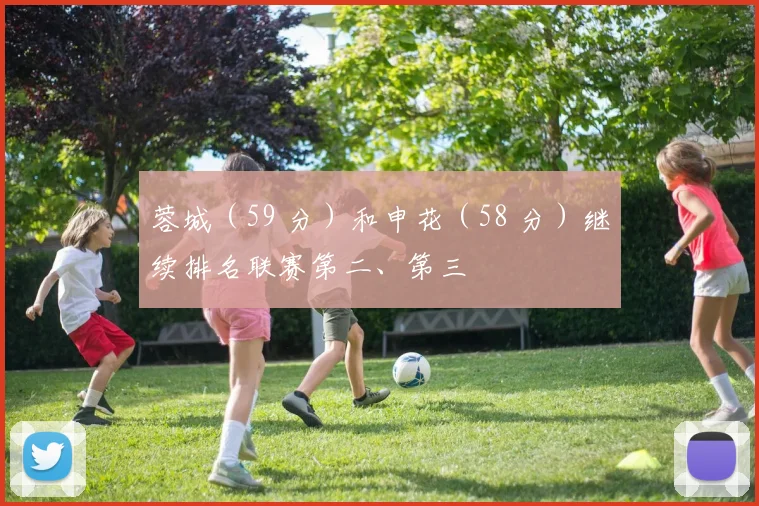 蓉城（59 分）和申花（58 分）继续排名联赛第二、第三