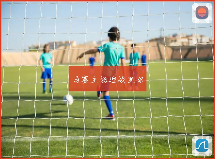 马赛主场迎战里尔