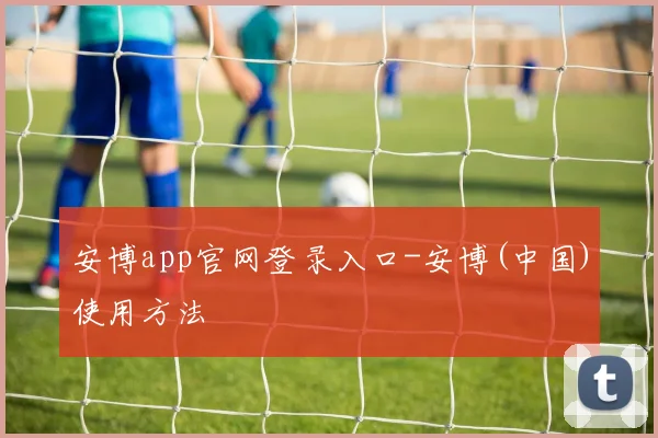 安博app官网登录入口-安博(中国)使用方法