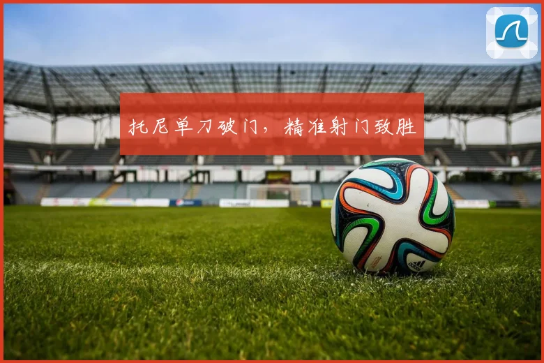 托尼单刀破门，精准射门致胜