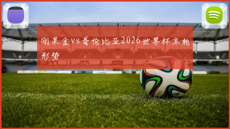 刚果金vs哥伦比亚2026世界杯末轮形势