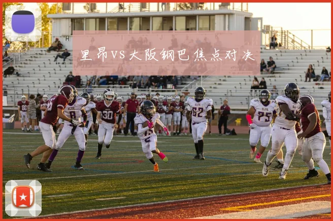 里昂vs大阪钢巴焦点对决