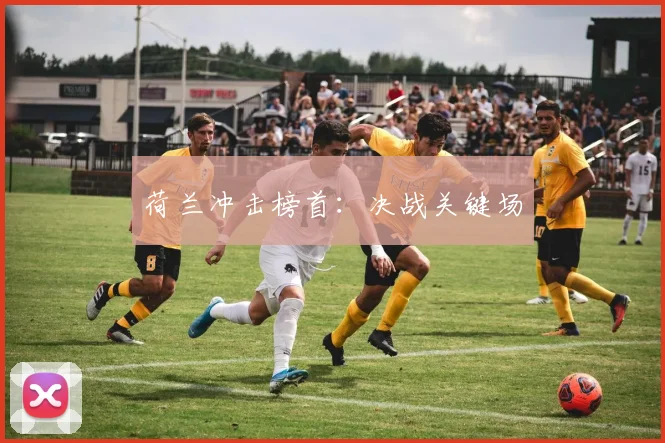 荷兰冲击榜首：决战关键场