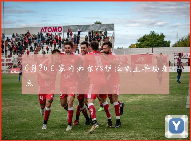 6月26日塞内加尔vs伊拉克上半场看点