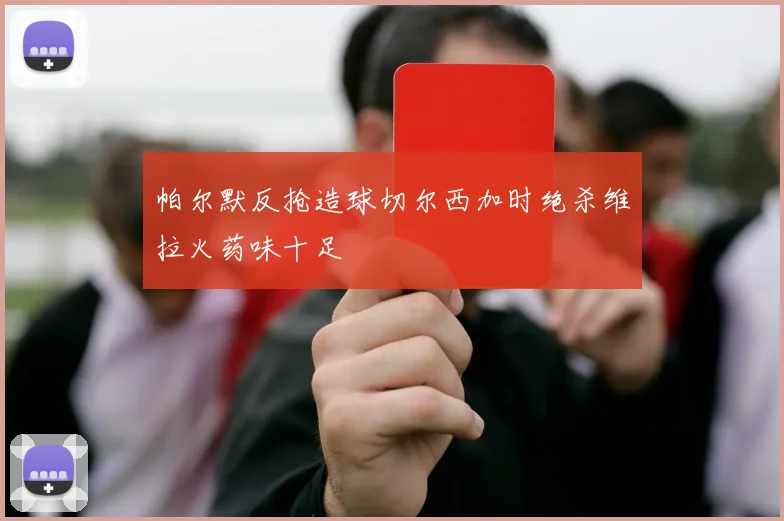 帕尔默反抢造球切尔西加时绝杀维拉火药味十足