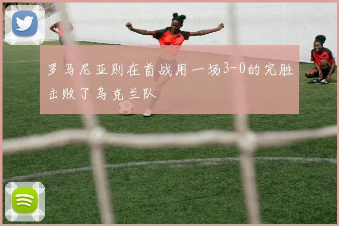 罗马尼亚则在首战用一场3-0的完胜击败了乌克兰队