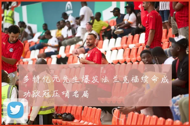 多特亿元先生爆发法兰克福续命成功欧冠压哨名局