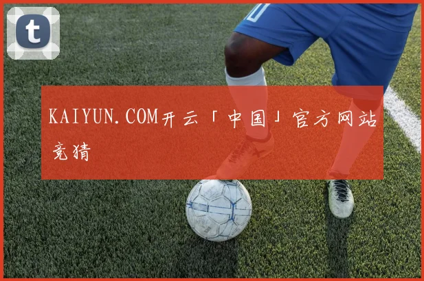 KAIYUN.COM开云「中国」官方网站竞猜