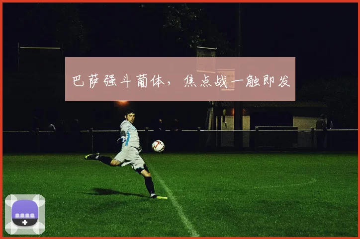 巴萨强斗葡体，焦点战一触即发