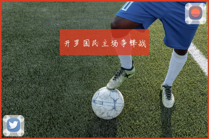 开罗国民主场争锋战