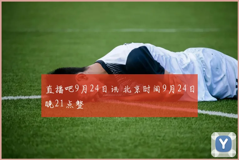 直播吧9月24日讯 北京时间9月24日晚21点整