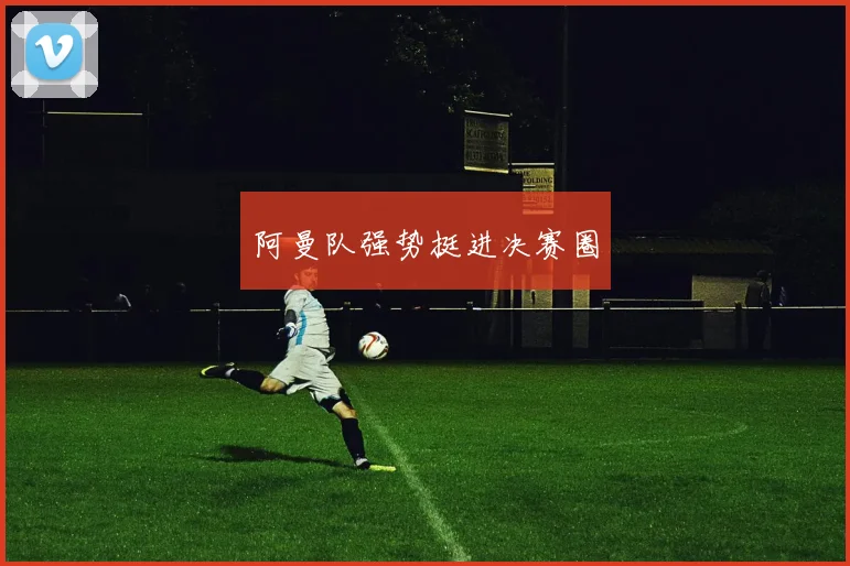 阿曼队强势挺进决赛圈
