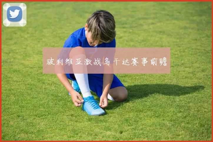 玻利维亚激战乌干达赛事前瞻