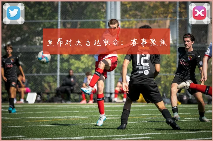 里昂对决吉达联合：赛事聚焦