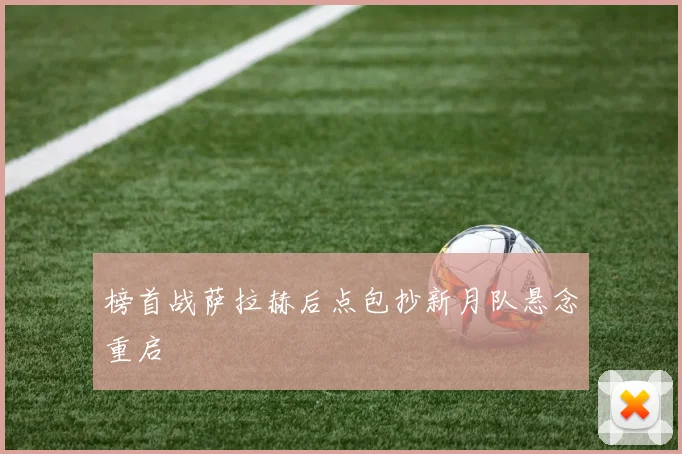 榜首战萨拉赫后点包抄新月队悬念重启