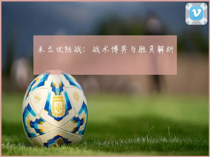米兰攻防战：战术博弈与胜负解析