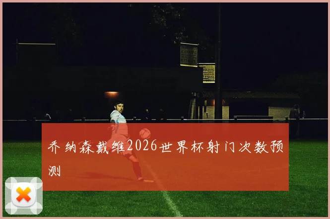乔纳森戴维2026世界杯射门次数预测