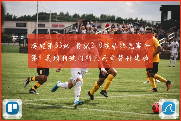 英超第33轮-曼城2-0埃弗顿先赛升第4 奥赖利破门科瓦西奇替补建功