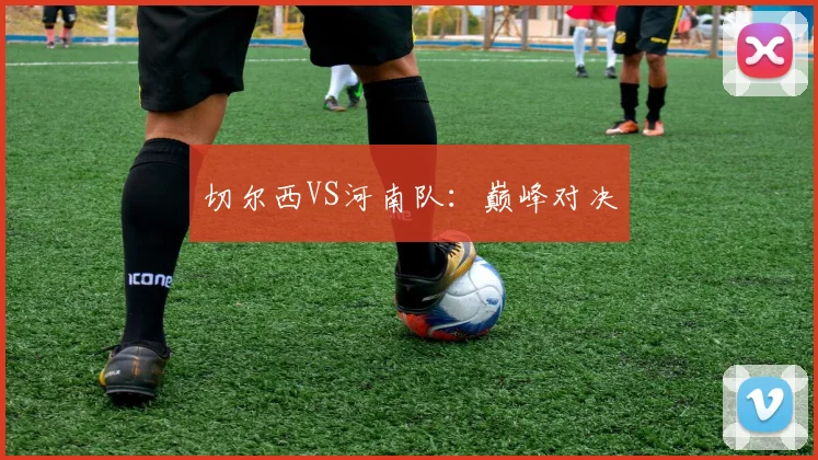 切尔西VS河南队：巅峰对决