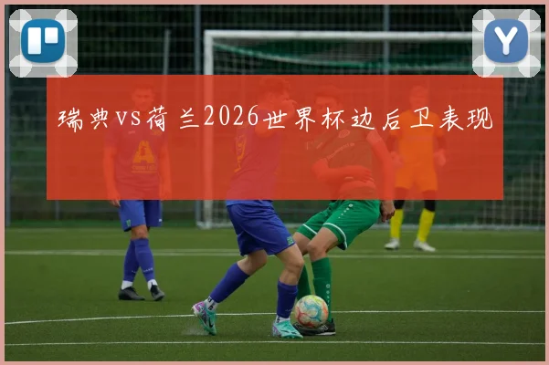 瑞典vs荷兰2026世界杯边后卫表现