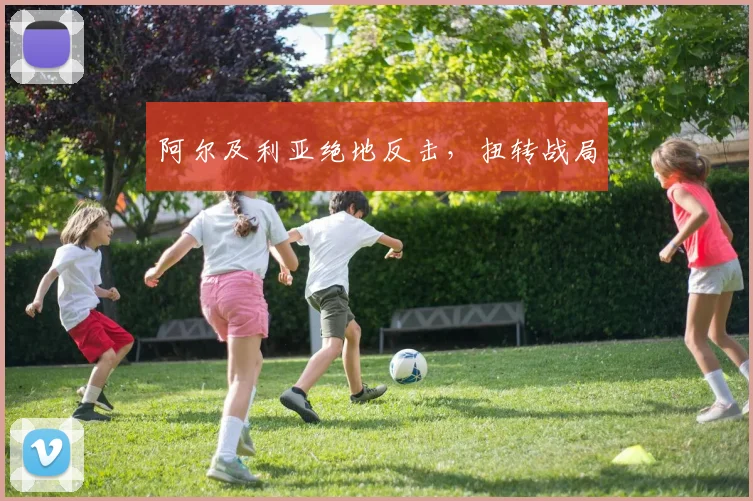 阿尔及利亚绝地反击，扭转战局