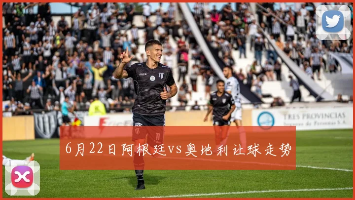 6月22日阿根廷vs奥地利让球走势
