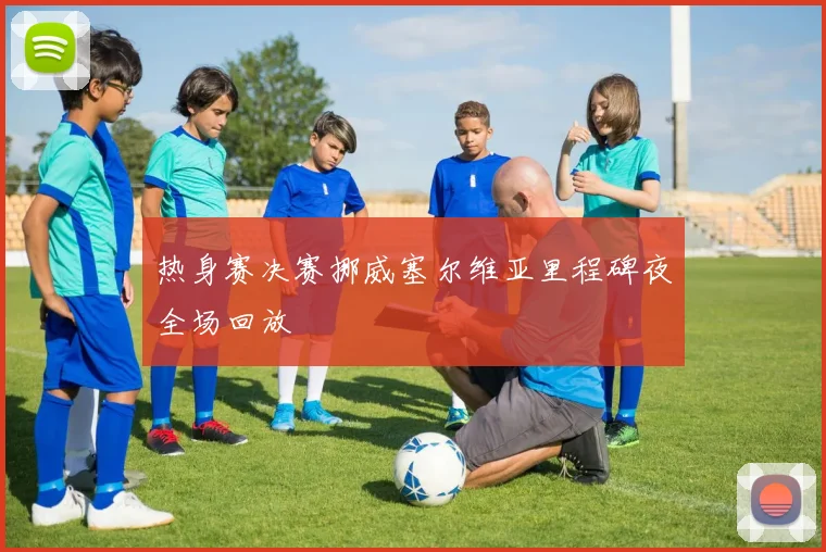 热身赛决赛挪威塞尔维亚里程碑夜全场回放
