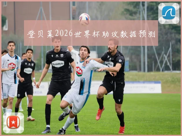 登贝莱2026世界杯助攻数据预测