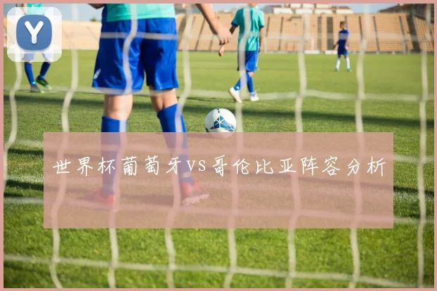 世界杯葡萄牙vs哥伦比亚阵容分析