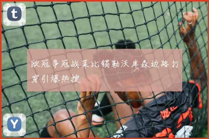 欧冠争冠战莱比锡勒沃库森边路打穿引爆热搜