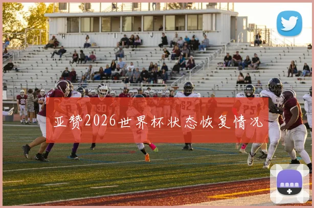 亚赞2026世界杯状态恢复情况