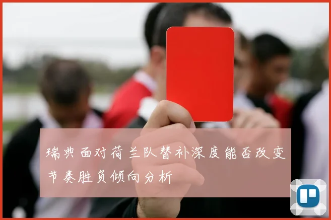 瑞典面对荷兰队替补深度能否改变节奏胜负倾向分析