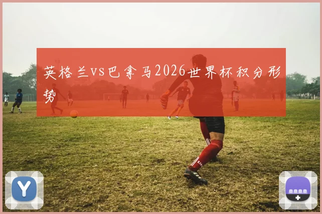 英格兰vs巴拿马2026世界杯积分形势