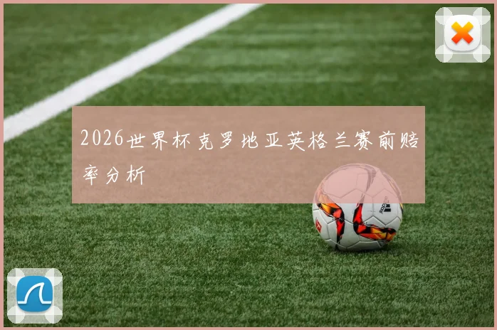 2026世界杯克罗地亚英格兰赛前赔率分析