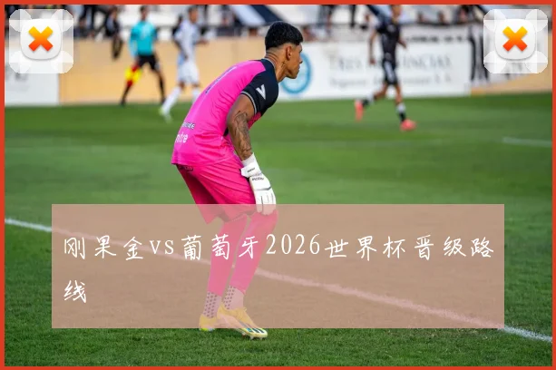 刚果金vs葡萄牙2026世界杯晋级路线