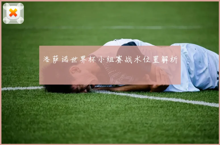 洛萨诺世界杯小组赛战术位置解析