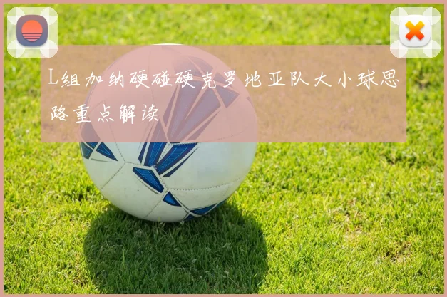L组加纳硬碰硬克罗地亚队大小球思路重点解读