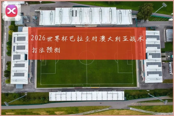 2026世界杯巴拉圭对澳大利亚战术打法预测