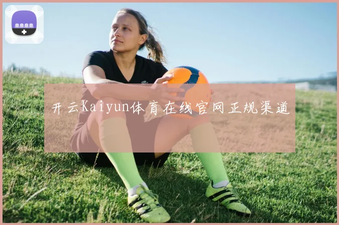 开云Kaiyun体育在线官网正规渠道