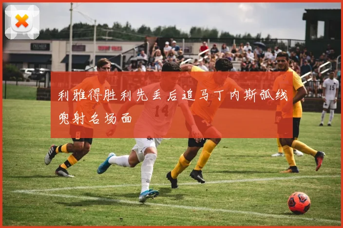 利雅得胜利先丢后追马丁内斯弧线兜射名场面
