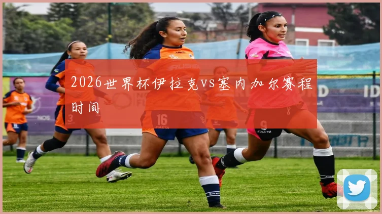 2026世界杯伊拉克vs塞内加尔赛程时间