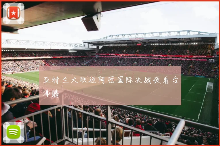 亚特兰大联迈阿密国际决战夜看台沸腾