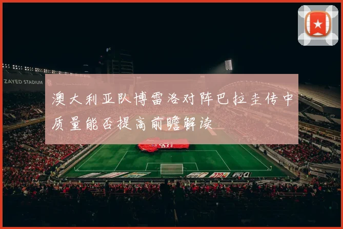 澳大利亚队博雷洛对阵巴拉圭传中质量能否提高前瞻解读