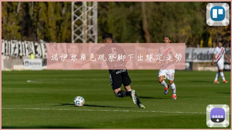 诺伊尔角色观察脚下出球定走势