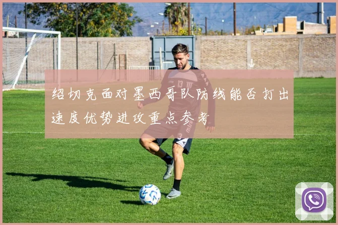 绍切克面对墨西哥队防线能否打出速度优势进攻重点参考