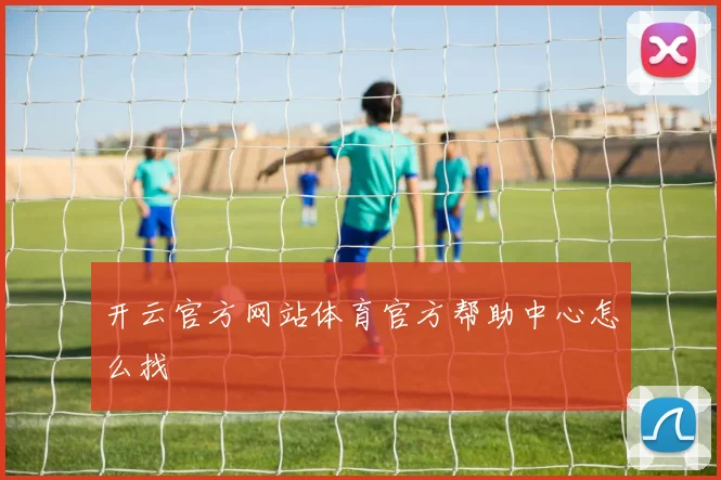 开云官方网站体育官方帮助中心怎么找