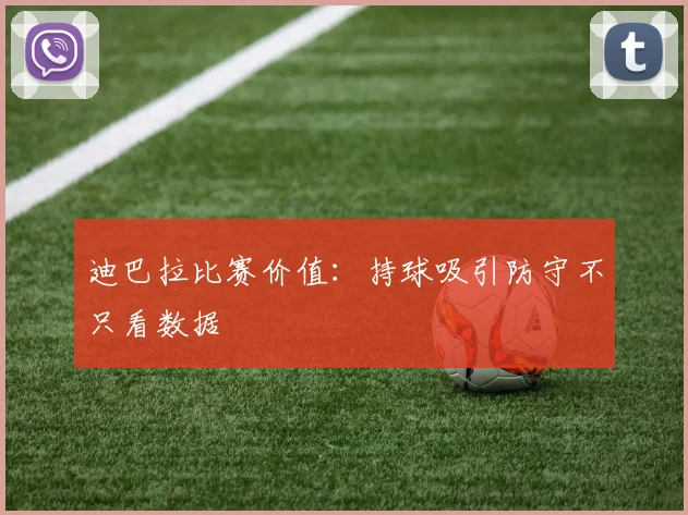 迪巴拉比赛价值：持球吸引防守不只看数据