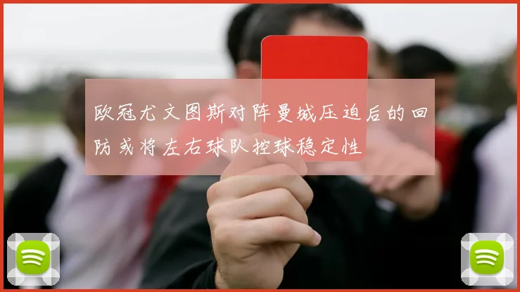 欧冠尤文图斯对阵曼城压迫后的回防或将左右球队控球稳定性