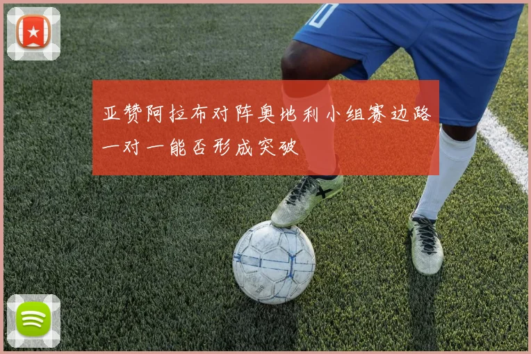 亚赞阿拉布对阵奥地利小组赛边路一对一能否形成突破